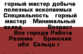 горный мастер добыча полезных ископаемых › Специальность ­ горный мастер › Минимальный оклад ­ 70 000 › Возраст ­ 33 - Все города Работа » Резюме   . Брянская обл.,Сельцо г.